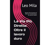 La Via Più Diretta: Oltre il lavoro duro: Perché il Vero Successo nel 2026 non è lavorare di più, ma costruire Sistemi