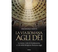 La via romana agli dèi. La storia, i miti, le fondamenta e i riti della religione romana oggi (Anima)