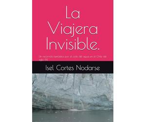 La Viajera Invisible.: Un recorrido fantástico por el ciclo del agua en el Chile del siglo XXI.
