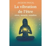 La vibration de l'être: Vivre, mourir, renaître (Méthode ISIRA)