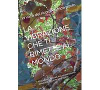 LA VIBRAZIONE CHE TI RIMETTE AL MONDO: RITROVARE IL CENTRO, RIALINEARE L'ANIMA, RINASCERE NELLA PROPRIA VERITà.
