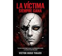 LA VICTIMA SIEMPRE GANA: Domine la psicología oscura, la manipulación oculta y el control total del poder