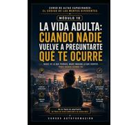 LA VIDA ADULTA: CUANDO NADIE VUELVE A PREGUNTARTE QUÉ TE OCURRE: CURSO DE ALTAS CAPACIDADES: EL CÓDIGO DE LAS MENTES DIFERENTES (MÓDULO 10)