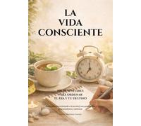 LA VIDA CONSCIENTE. 100 Despertares para ordenar tu día y tu destino: [Guía práctica orientada a la acción] con protocolos, potenciadores y métricas (Hábitos saludables)