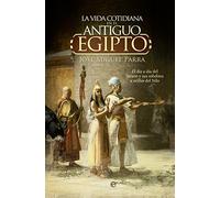 La vida cotidiana en el Antiguo Egipto.: El día a día del faraón y sus súbditos a orillas del Nilo. (Historia)