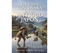 La Vida Cotidiana en el Antiguo Japón: Cómo se vivía de verdad en el Japón antiguo, contado en primera persona por un campesino corriente (Un día en la Historia)