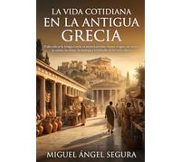 La vida cotidiana en la Antigua Grecia: El día a día en la Antigua Grecia, en primera persona: Atenas, el ágora, los oficios, la comida, los dioses, ... de la Grecia clásica (Un día en la Historia)