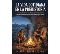 La vida cotidiana en la Prehistoria: La novela histórica contada por quienes la vivieron: de Lucy a neandertales, denisovanos y Homo sapiens (Un día en la Historia)