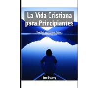 La Vida Cristiana para Principiantes: Una Guía para Vivir en Cristo - Nivel Principiante