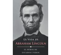 La Vida de Abraham Lincoln (Ilustrado): El Héroe de Estados Unidos (Americanos Ilustres)