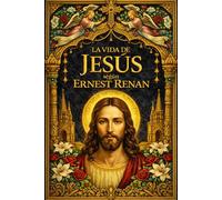 La Vida de Jesús según Ernest Renan - Historia de los Orígenes del Cristianismo: Biografía Histórica, Análisis Crítico de los Evangelios y Estudio ... del Siglo I (Edición Completa con Notas)