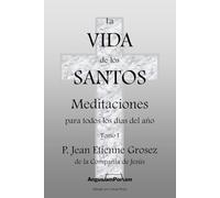 La vida de los santos o Meditaciones para todos los días del año: Meditaciones católicas diarias - Tomo I