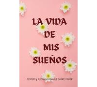 LA VIDA DE MIS SUEÑOS: ESCRIBE Y DISEÑA LA VIDA QUE QUIERES TENER