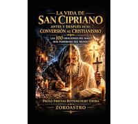LA VIDA DE SAN CIPRIANO ANTES Y DESPUÉS DE SU CONVERSIÓN AL CRISTIANISMO: Las 100 Oraciones del Mago Más Poderoso del Mundo (COLECCIÓN SAN CIPRIANO)
