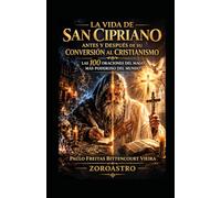 LA VIDA DE SAN CIPRIANO ANTES Y DESPUÉS DE SU CONVERSIÓN AL CRISTIANISMO: Las 100 Oraciones del Mago Más Poderoso del Mundo