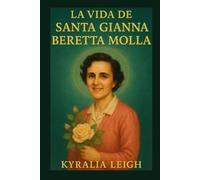 La Vida de Santa Gianna Beretta Molla: Una mujer de coraje y convicción: La extraordinaria historia de Santa Gianna Beretta Molla