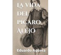 La vida del pícaro Alejo: Una Novela Picaresca de Aventuras, Drama y Humor en el Siglo de Oro. La Gran Odisea de un Joven Ingenioso en la España Barroca y las Indias. (Grandes novelas asombrosas)