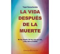 La vida después de la muerte. No hay muerte. No hay más que vida , y esta vida es ETERNA (SIN COLECCION)