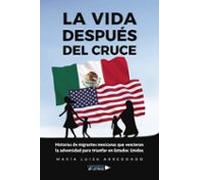 La Vida Después Del Cruce. Historias De Migrantes Mexicanas Que Vencieron La Adversidad Para Triunfar En Estados Unidos