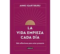 La vida empieza cada día – 366 reflexiones para estar presente (Inspiración y creatividad) – Aguilar