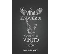 La Vida empieza despues de un Vinito -Diario de Vinos: Cuaderno para Registrar Cata de Vinos, Ordenar y Registrar tus Vinos Favoritos, 6 x 9 in (15.5 x 22 cm) 100 pag