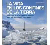 La vida en los confines de la Tierra: Vivencias de exploradores polares para inspirar nuestro día a día (Bienestar, estilo de vida, salud)