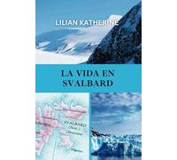 LA VIDA EN SVALBARD: Una inmersión profunda en los desafíos y maravillas de vivir en uno de los entornos más remotos y extremos de la Tierra