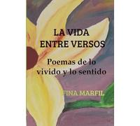 La vida entre versos. Poemas de lo vivido y lo sentido.: Donde la memoria y la emoción se hacen palabra.
