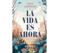 La vida es ahora: Encuentra la felicidad en los pequeños y grandes momentos (PREVENIR Y SANAR)