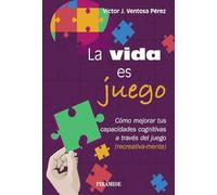 La vida es juego. Cómo mejorar tus habilidades cognitivas a través del juego (recreativamente) | Víctor Juan Ventosa Pérez