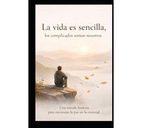 LA VIDA ES SENCILLA, LOS COMPLICADOS SOMOS NOSOTROS