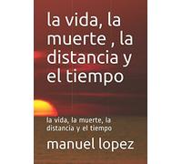 la vida, la muerte , la distancia y el tiempo: la vida, la muerte, la distancia y el tiempo