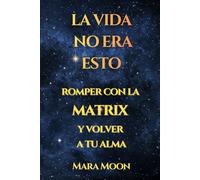 LA VIDA NO ERA ESTO: Romper con la Matrix y volver a tu alma