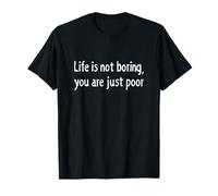 La Vida no es aburrida Eres pobre Declaración de Humor Oscuro sarcástico Camiseta