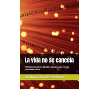 La vida no se cancela: Reflexiones con humor, dignidad y esperanza para vivir con enfermedad crónica