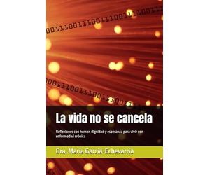 La vida no se cancela: Reflexiones con humor, dignidad y esperanza para vivir con enfermedad crónica