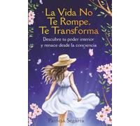 La Vida No Te Rompe, Te Transforma: Descubre tu poder interior y renace desde la conciencia