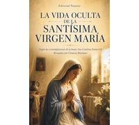 La vida oculta de la Santísima Virgen María: Según las contemplaciones de la beata Ana Catalina Emmerich