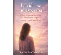 La vida que no esperaba: Cómo afrontar el duelo por una enfermedad, aceptar el cambio y volver a empezar (Renacer Interior)