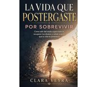 LA VIDA QUE POSTERGASTE POR SOBREVIVIR: Cómo salir del modo supervivencia, recuperar tus deseos y volver a sentir que tu vida te pertenece