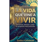 LA VIDA QUE VINE A VIVIR: Encontrar, abrazar y crear tu propósito más profundo (B i b l i o t e c a d e l A l m a I n t e r i o r)