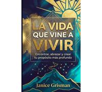 LA VIDA QUE VINE A VIVIR: Encontrar, abrazar y crear tu propósito más profundo (B i b l i o t e c a d e l A l m a I n t e r i o r)