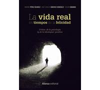 La vida real en tiempos de la felicidad: Crítica de la psicología (y de la ideología) positiva (Alianza Ensayo)