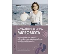 LA VIDA SECRETA DE LA TEVA MICROBIOTA: Guia completa per entendre i millorar les teves digestions de forma actualitzada i integrativa (PRACTICA)