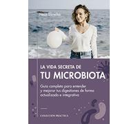 LA VIDA SECRTETA DE TU MICROBIOTA : Guía completa para entender y mejorar tus digestiones de forma actualizada e integrativa (PRACTICA)