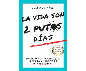 LA VIDA SON 2 PUTOS DÍAS: Un reto consciente que llevará al límite tu mente mortal (Trilogía - José Montañez (Colores primarios))