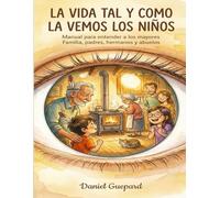 LA VIDA TAL Y COMO LA VEMOS LOS NIÑOS: Manual para entender a los mayores. Familia, padres, hermanos y abuelos.