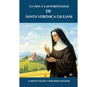 La vida y las enseñanzas de Santa Verónica Giuliani: La mística italiana y gran monja capuchina (Serie Espiritualidad Vida Cotidiana)