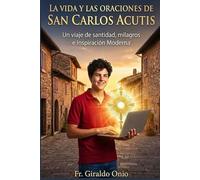 La Vida Y Las Oraciones De San Carlos Acutis: Un Viaje de Santidad, Milagros e Inspiración Moderna: 1 (Santos que Han Transformado Nuestras Almas)
