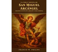 La vida y novena de San Miguel Arcángel: Oraciones de protección, liberación y guerra espiritual